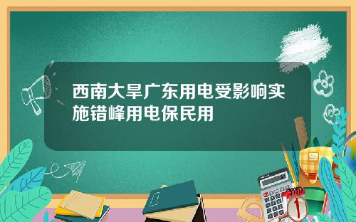 西南大旱广东用电受影响实施错峰用电保民用