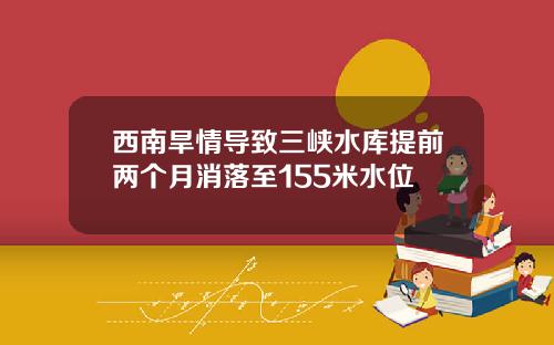 西南旱情导致三峡水库提前两个月消落至155米水位