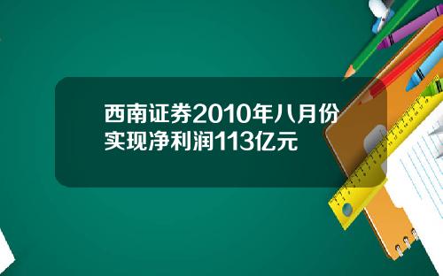 西南证券2010年八月份实现净利润113亿元