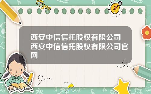 西安中信信托股权有限公司西安中信信托股权有限公司官网