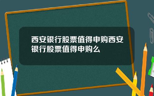 西安银行股票值得申购西安银行股票值得申购么