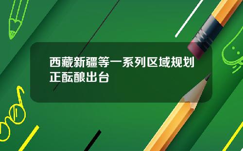 西藏新疆等一系列区域规划正酝酿出台
