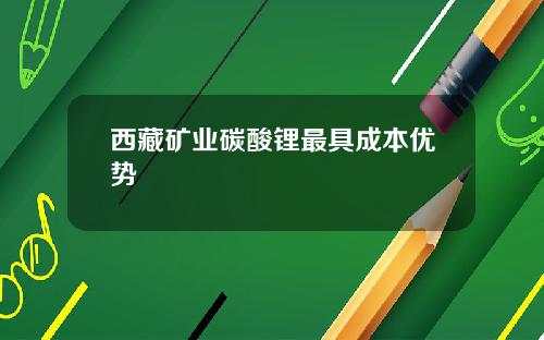 西藏矿业碳酸锂最具成本优势