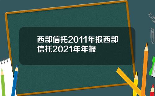 西部信托2011年报西部信托2021年年报