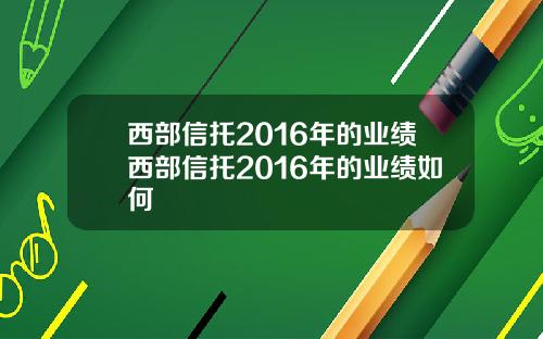 西部信托2016年的业绩西部信托2016年的业绩如何