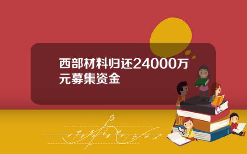 西部材料归还24000万元募集资金