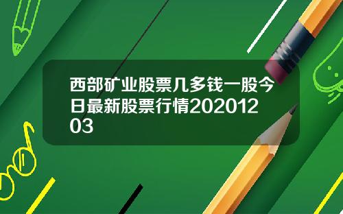 西部矿业股票几多钱一股今日最新股票行情20201203