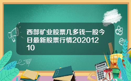 西部矿业股票几多钱一股今日最新股票行情20201210