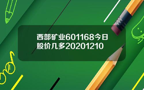 西部矿业601168今日股价几多20201210