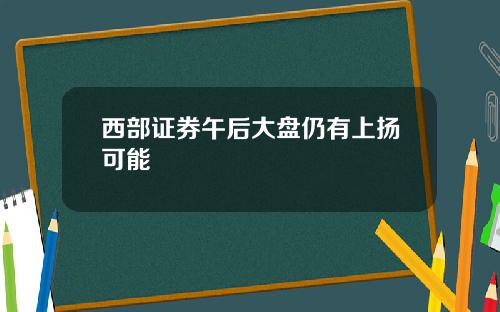 西部证券午后大盘仍有上扬可能