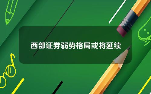 西部证券弱势格局或将延续
