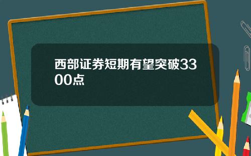 西部证券短期有望突破3300点