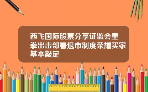西飞国际股票分享证监会重拳出击部署退市制度荣耀买家基本敲定
