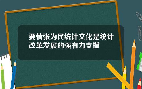 要情张为民统计文化是统计改革发展的强有力支撑