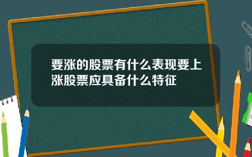 要涨的股票有什么表现要上涨股票应具备什么特征
