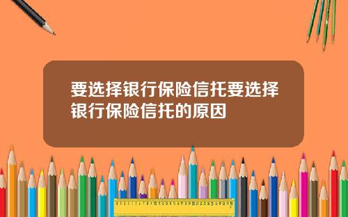 要选择银行保险信托要选择银行保险信托的原因
