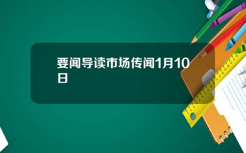 要闻导读市场传闻1月10日