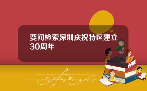 要闻检索深圳庆祝特区建立30周年