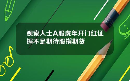 观察人士A股虎年开门红证据不足期待股指期货