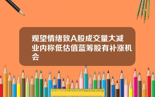 观望情绪致A股成交量大减业内称低估值蓝筹股有补涨机会