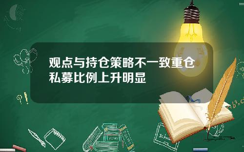 观点与持仓策略不一致重仓私募比例上升明显