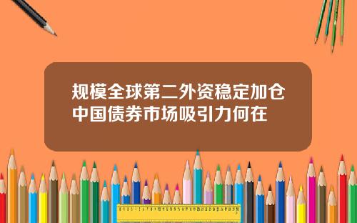 规模全球第二外资稳定加仓中国债券市场吸引力何在