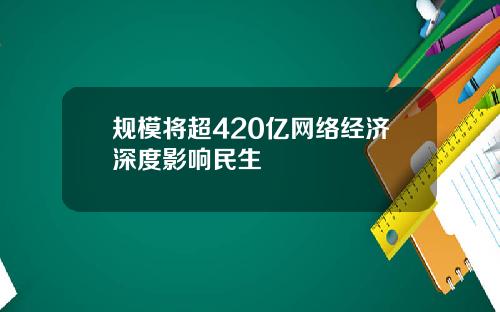 规模将超420亿网络经济深度影响民生