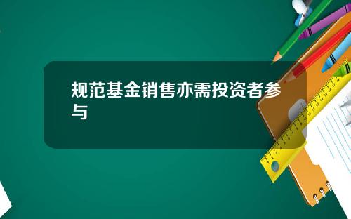 规范基金销售亦需投资者参与