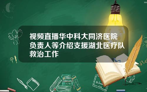 视频直播华中科大同济医院负责人等介绍支援湖北医疗队救治工作