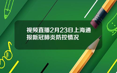 视频直播2月23日上海通报新冠肺炎防控情况