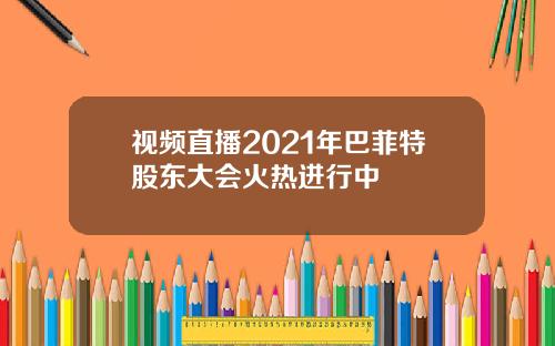 视频直播2021年巴菲特股东大会火热进行中