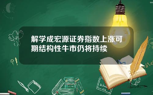 解学成宏源证券指数上涨可期结构性牛市仍将持续