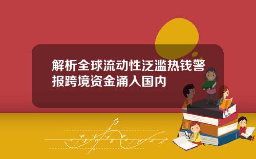 解析全球流动性泛滥热钱警报跨境资金涌入国内