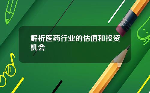 解析医药行业的估值和投资机会