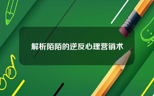 解析陌陌的逆反心理营销术