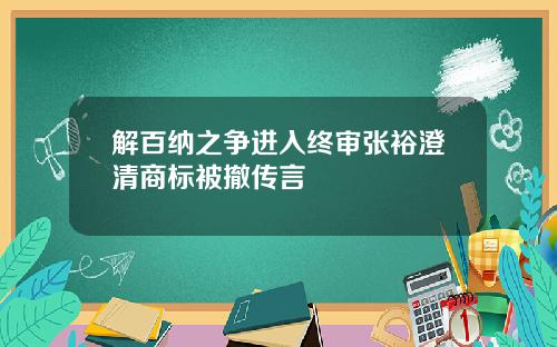 解百纳之争进入终审张裕澄清商标被撤传言