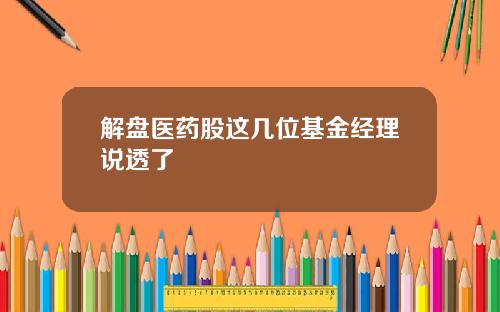 解盘医药股这几位基金经理说透了