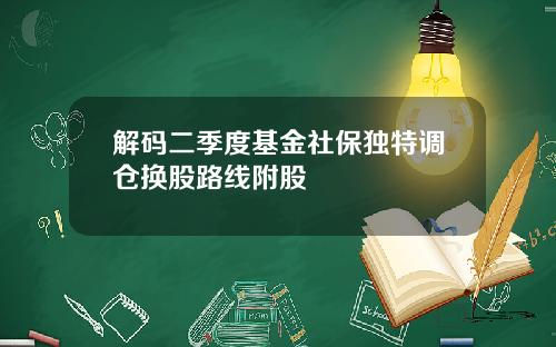 解码二季度基金社保独特调仓换股路线附股