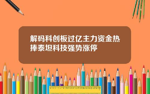 解码科创板过亿主力资金热捧泰坦科技强势涨停