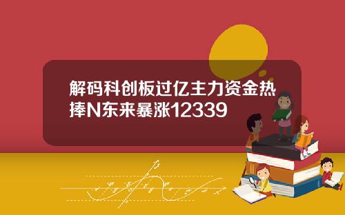 解码科创板过亿主力资金热捧N东来暴涨12339