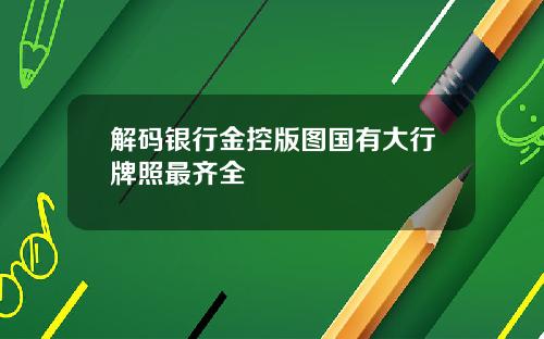 解码银行金控版图国有大行牌照最齐全