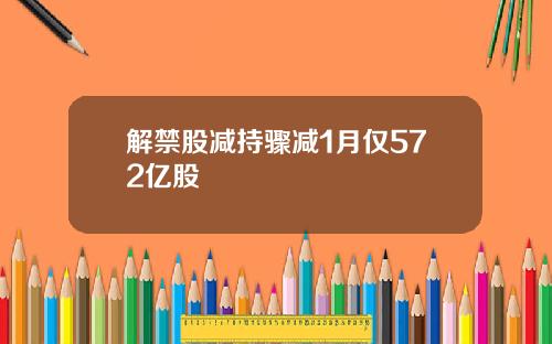 解禁股减持骤减1月仅572亿股