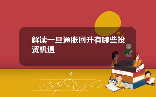 解读一旦通胀回升有哪些投资机遇