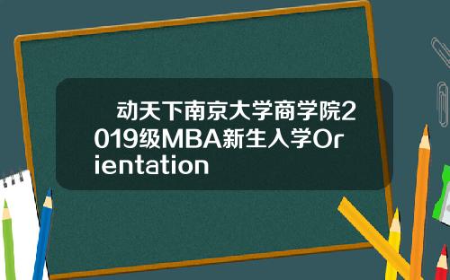 誠动天下南京大学商学院2019级MBA新生入学Orientation