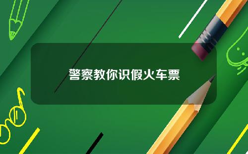 警察教你识假火车票