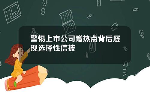 警惕上市公司蹭热点背后屡现选择性信披