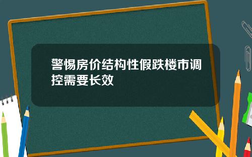 警惕房价结构性假跌楼市调控需要长效