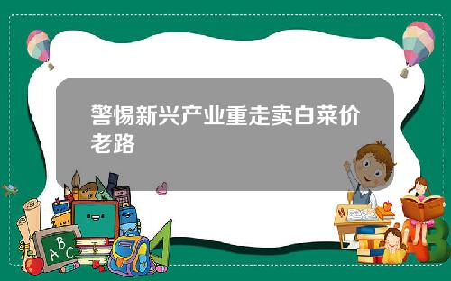 警惕新兴产业重走卖白菜价老路