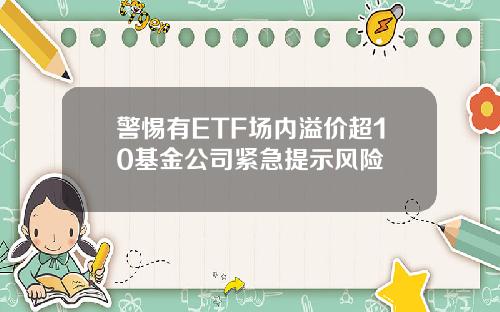 警惕有ETF场内溢价超10基金公司紧急提示风险