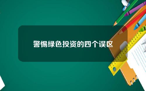 警惕绿色投资的四个误区